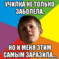 училка не только заболела, но и меня этим самым заразила...