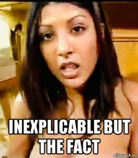  inexplicable but the fact