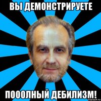 вы демонстрируете пооолный дебилизм!
