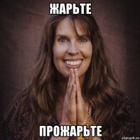 жарьте прожарьте