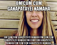 om cum cum ganapatayei namaha om cum cum ganapatayei namaha om cum cum ganapatayei namaha om cum cum ganapatayei namaha om cum cum ganapatayei namaha