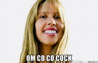  om co co cock