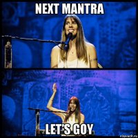 next mantra let’s goy