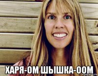  харя-ом шышка-оом
