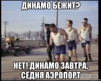 динамо бежит? нет! динамо завтра, сёдня аэропорт