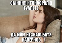 сыннн!! ктонасрал в туалете да мам незнаю батя наверное