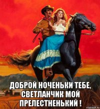  доброй ноченьки тебе, светланчик мой прелестненький !