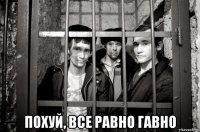  похуй, все равно гавно