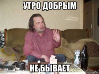утро добрым не бывает