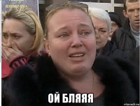  ой бляяя