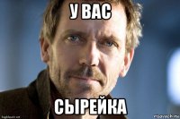 у вас сырейка
