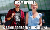 всем привет с вами долбоеб и пиздешка