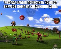 я когда забыл почистить комп от вирусов комп на следующий день: 