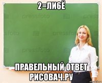 2=ли6ё правельный ответ рисовач.ру