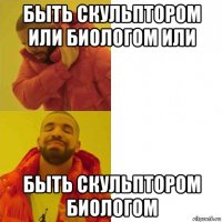 быть скульптором или биологом или быть скульптором биологом