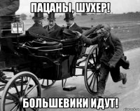 пацаны, шухер! большевики идут!