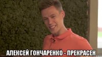  алексей гончаренко - прекрасен