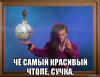  чё самый красивый чтоле, сучка,
