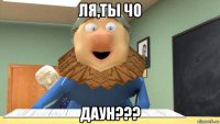 ля,ты чо даун???