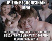 очень бесполезный мем но если ты видишь его, то в поиске введи "рюга выбирает". этот мем тебя не разачарует