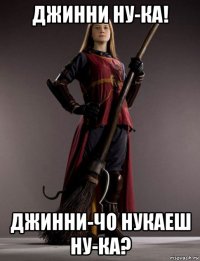 джинни ну-ка! джинни-чо нукаеш ну-ка?