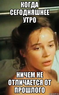 когда сегодняшнее утро ничем не отличается от прошлого