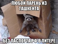 любой парень из ташкента без паспорта рф в питере