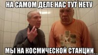 на самом деле нас тут нету мы на космической станции