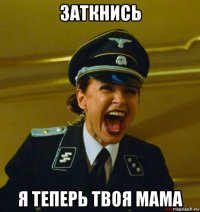 заткнись я теперь твоя мама