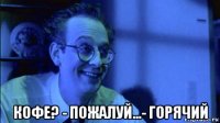  кофе? - пожалуй...- горячий