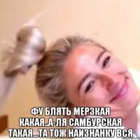  фу блять мерзкая какая..а-ля самбурская такая...та тож наизнанку вся