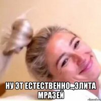  ну эт естественно..,элита мразей