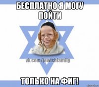 бесплатно я могу пойти только на фиг!
