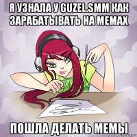 я узнала у guzel.smm как зарабатывать на мемах пошла делать мемы