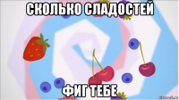 сколько сладостей фиг тебе