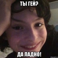 ты гей? да ладно!