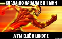 когда до начала вв 1 мин а ты ещё в школе