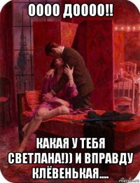 оооо доооо!! какая у тебя светлана!)) и вправду клёвенькая....
