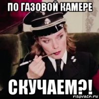 по газовой камере скучаем?!