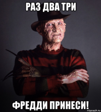 раз два три фредди принеси!