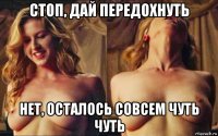 стоп, дай передохнуть нет, осталось совсем чуть чуть
