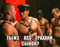  ты из ♂ass♂трахани, сынок?