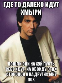 где то далеко идут хмыри пошли они на хуй пусть себе идут, йа обойду этих стороной а на других мне пох