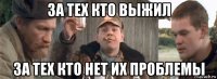 за тех кто выжил за тех кто нет их проблемы