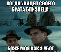 когда увидел своего брата близнеца: боже моя как я убог