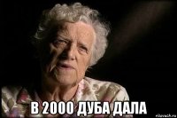  в 2000 дуба дала