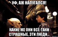 уф, аж напугался! какие же они всё-таки страшные, эти люди...