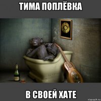 тима поплёвка в своей хате