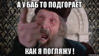 а у баб то подгорает как я погляжу !