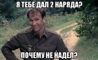 я тебе дал 2 наряда? почему не надел?